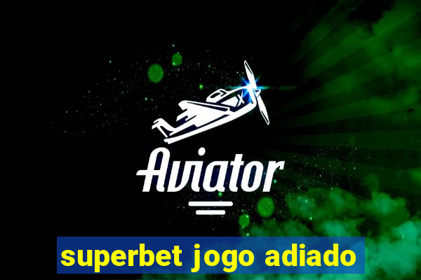 superbet jogo adiado